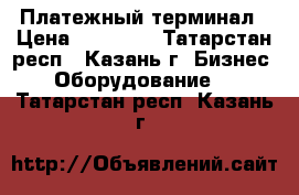 Платежный терминал › Цена ­ 22 000 - Татарстан респ., Казань г. Бизнес » Оборудование   . Татарстан респ.,Казань г.